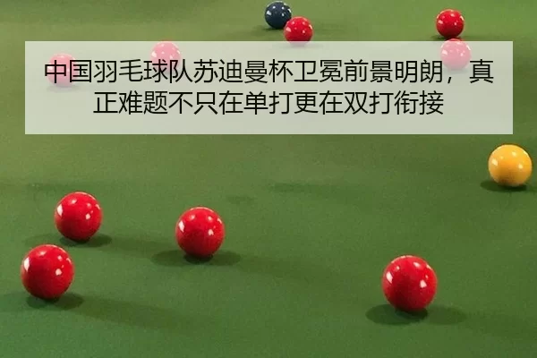 中国羽毛球队苏迪曼杯卫冕前景明朗，真正难题不只在单打更在双打衔接